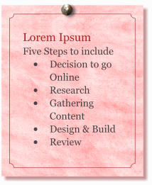 Lorem Ipsum Five Steps to include  •	Decision to go Online •	Research •	Gathering Content •	Design & Build •	Review